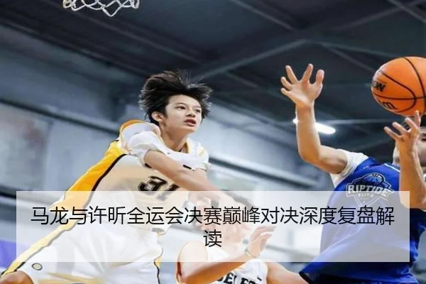 马龙与许昕全运会决赛巅峰对决深度复盘解读