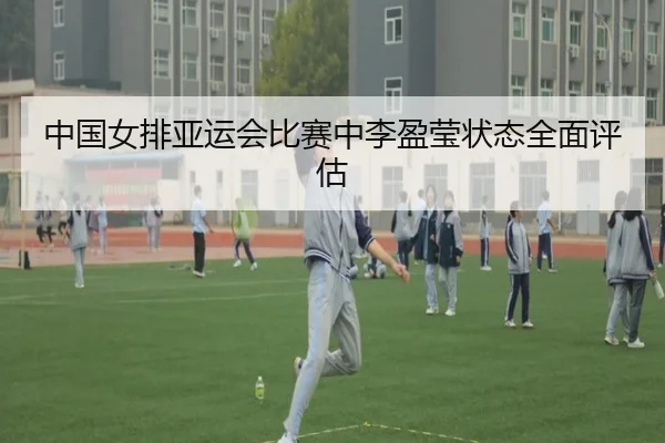 中国女排亚运会比赛中李盈莹状态全面评估